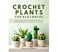 Crochet Plants for Beginners: 15 Easy & Realistic Succulents, Cactus and Houseplant Patterns for Beautiful Home Décor - Step-by-Step Guide