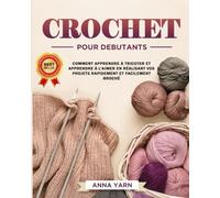 CROCHET POUR DEBUTANTS: Comment Apprendre À Crochet ET Apprendre À L’aimer En Realisant Vos Projets Rapidement Et Facilement