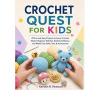 Crochet Quest for Kids: 25 Fun and Easy Projects to Learn Crochet, Master Beginner Stitches, Build Confidence, and Make Cute Gifts, Toys & Accessories