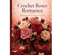 Crochet Roses Romance: 20 Romantic Flower Patterns to Crochet , Easy Red Roses & Everlasting Bouquets for Valentine's, Anniversaries & Beginners (Forever Blooms)