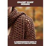 Crochet Scarf Designs: A Comprehensive Guide To Sixteen Stylish Patterns