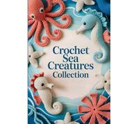 Crochet Sea Creatures Collection: A Beginner-Friendly Guide to Making 20 Cute Amigurumi Whales, Octopus, Starfish & Ocean Animals