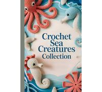 Crochet Sea Creatures Collection: A Beginner-Friendly Guide to Making 20 Cute Amigurumi Whales, Octopus, Starfish & Ocean Animals