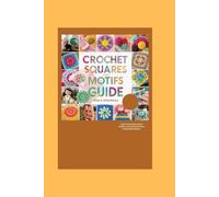 Crochet Squares and Motifs Guide: Craft Cozy Projects, Donut Buddies, and Amazing Patterns Using Simple Stitches