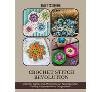 Crochet Stitch Revolution: Embrace Afghan and African Flower Techniques for Crafting Unconventional Designs Book