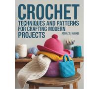 Crochet Techniques and Patterns for Crafting Modern Projects
