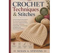 CROCHET TECHNIQUES AND STITCHES: A Practical Step-by-Step Guide to 20+ Essential Crochet Stitches with Full-Color Images, Edging and Joining ... Tips for Beginners and Experienced Crocheters