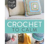 Crochet to Calm: Stitch and De-Stress with 18 Colorful Crochet Patterns (Craft to Calm)