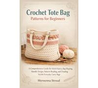 Crochet Tote Bag Patterns for Beginners: A Comprehensive Guide for Stitch Basics, Bag Shaping, Handle Design, Pattern Reading, and Creating Stylish Everyday Carry Bags