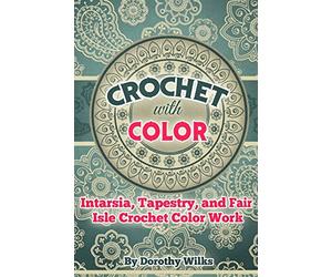 Crochet with Color: Intarsia, Tapestry, and Fair Isle Crochet Color Work