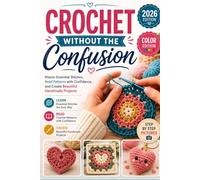 Crochet Without the Confusion: Master Essential Stitches, Read Patterns with Confidence, and Create Beautiful Handmade Projects
