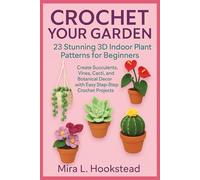 CROCHET YOUR GARDEN: 23 Stunning 3D Indoor Plant Patterns for Beginners: Create Succulents, Vines, Cacti, and Botanical Decor with Easy Step-by-Step Crochet Projects