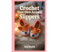 Crochet Your Own Animal Slippers: A Step-by-Step Guide for Beginners, Students, and Professionals to Create Cozy, Fun, and Unique Slippers for All Ages