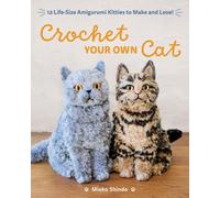 Crochet Your Own Cat : 12 Life-Size Amigurumi Kitties to Make and Love!
