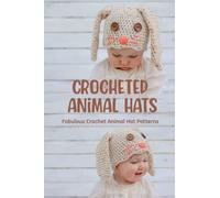 Crocheted Animal Hats: Fabulous Crochet Animal Hat Patterns: Crochet Animal Hat Patterns For Beginners