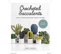 Crocheted Succulents: Cacti and Succulent Projects to Make: Cacti and Other Succulent Plants to Make