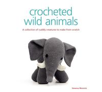 Crocheted Wild Animals : A Collection of Cuddly Creatures to Make from Scratch