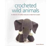 Crocheted Wild Animals: A Collection of Cuddly Creatures to Make from Scratch by