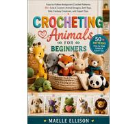 Crocheting Animals for Beginners: Easy-to-Follow Amigurumi Crochet Patterns: 50+ Cute & Custom Animal Designs, Soft Toys, Pets, Fantasy Creatures, and Expert Tips.