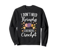 Crocheting I Don't Need Therapy I Just Need To Crochet Sweatshirt