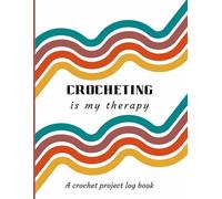 Crocheting is My Therapy - A Crochet Project Journal: Log Book for Keeping Track of Crochet Patterns, Designs, Yarns and Hooks