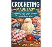 CROCHETING MADE EASY: Step-by-Step Patterns, Essential Stitches, and Beginner Projects for Blankets, Hats, and Stylish Handmade Designs
