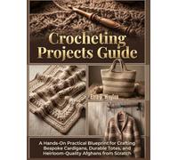 Crocheting Projects Guide: A Hands-On Practical Blueprint for Crafting Bespoke Cardigans, Durable Totes, and Heirloom-Quality Afghans from Scratch (The Everything Essential Guides)
