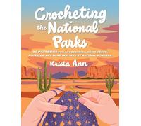 Crocheting the National Parks: 20 Patterns for Accessories, Home Décor, Plushies, and More Inspired by Natural Wonders