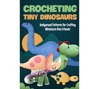 Crocheting Tiny Dinosaurs: Amigurumi Patterns for Crafting Miniature Dino Friends: Amigurumi Dinosaurs