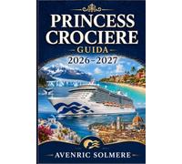 CROCIERA DELLA PRINCIPESSA GUIDA 2026-2027: La guida completa per crocieristi per la prima esperienza su navi, cabine, destinazioni, tariffe, Princess ... e pianificazione intelligente della crociera