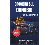 CROCIERA SUL DANUBIO GUIDA DI VIAGGIO 2026: Un viaggio passo dopo passo alla scoperta della ricca storia, cultura e viste mozzafiato del fiume