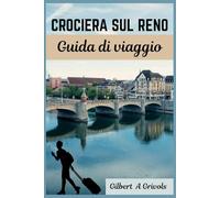 CROCIERA SUL RENO Guida di viaggio: Compagno di viaggio completo e aggiornato per le vacanze