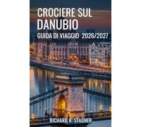 CROCIERE SUL DANUBIO - GUIDA DI VIAGGIO 2026/2027: Compagno per Porti, itinerari, escursioni a terra e vita a bordo