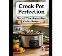 Crock Pot Perfection: Tasty & Time-Saving Slow Cooker Recipes