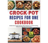 Crock Pot Recipes for One Cookbook: 120 Mini Slow Cooker Recipes With Guides for 1.5-Quart Cooking, Perfect for Single Men and Women