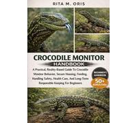 CROCODILE MONITOR HANDBOOK: A Practical, Reality-Based Guide To Crocodile Monitor Behavior, Secure Housing, Feeding, Handling Safety, Health Care, And Long-Term Responsible Keeping For Beginners