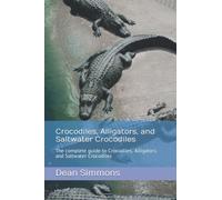 Crocodiles, Alligators, and Saltwater Crocodiles: The complete guide to Crocodiles, Alligators, and Saltwater Crocodiles
