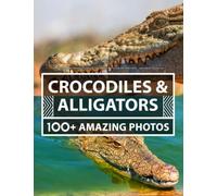 Crocodiles and Alligators Pictures and Photography - A Picture and Photo Book - Amazing Big Collection: 100+ Amazing Pictures of Crocodiles in this Beautiful Crocodile photo book