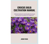 CROCUS BULB CULTIVATION MANUAL: Ultimate Guide For Sustainable Growing & Harvesting Techniques for Beginners