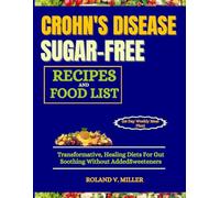 CROHN'S DISEASE SUGAR-FREE RECIPES AND FOOD LIST (28 Day Weekly Meal Plan): Transformative, Healing Diets For Gut Soothing Without Added Sweeteners