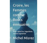 Croire, les Femmes comme Boucs émissaires: Avant, Après Ève, l'algorithme. 'Version augmentée' (CROIRE? MOI? Comme un Autre!)