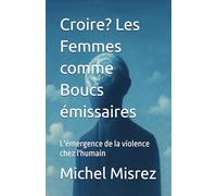 Croire? Les Femmes comme Boucs émissaires: L'émergence de la violence chez l'humain (CROIRE? MOI? Comme un Autre!)