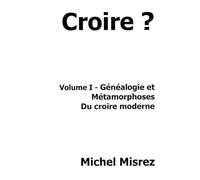 Croire ?: Volume I - Généalogie et métamorphoses du Croire moderne: 32 (CROIRE? MOI? Comme un Autre!)