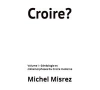 Croire?: Volume I - Généalogie et métamorphoses Du Croire moderne: 40 (CROIRE? MOI? Comme un Autre!)