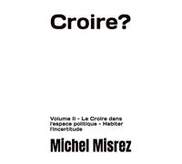 Croire ?: Volume II - Le Croire dans l'espace politique - Habiter l'incertitude: 35 (CROIRE? MOI? Comme un Autre!)