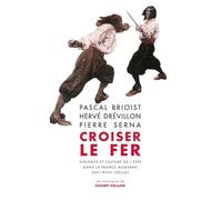 Croiser le fer - Violence et culture de l'épée dans la Franc: Violence et culture de l'épée dans la France moderne (XVIe-XVIIIe siècle)