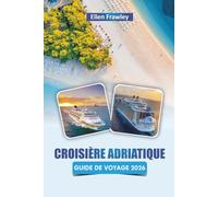CROISIÈRE ADRIATIQUE GUIDE DE VOYAGE 2026: Explorez les itinéraires d'île en île, les villes côtières, la cuisine locale et les points forts culturels le long de la mer Adriatique