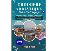 CROISIÈRE ADRIATIQUE GUIDE DE VOYAGE: Découvrez la Croatie, le Monténégro, l'Italie, la Slovénie et au-delà avec des conseils d'initiés, des trésors ... chaque port (Vogel Koch l'Explorateur FR)