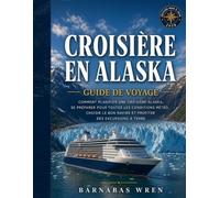 Croisière En Alaska Guide De Voyage 2026: Comment planifier une croisière Alaska, se préparer pour toutes les conditions météo, choisir le bon navire et profiter des excursions à terre