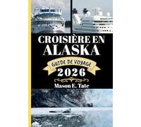 CROISIÈRE EN ALASKA GUIDE DE VOYAGE 2026: Votre compagnon de voyage pour explorer et profiter des attraits de cette destination incontournable. (Série de voyages épiques - Guides de voyage)